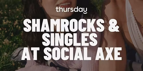 THURSDAY | SHAMROCKS & SINGLES AT SOCIAL AXE (35-55) | SOCIAL AXE