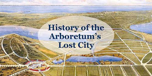 Class \u2013 History of the Arboretum\u2019s Lost City