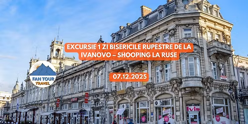 EXCURSIE 1 ZI\n\u26ea BISERICILE RUPESTRE DE LA IVANOVO\n\ud83d\udecd\ufe0f SHOPPING LA RUSE\n- 07.12.2025