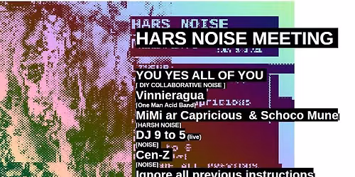 HARS NOISE MEETING, MiMi ar Capricious, schoco mune, Vinnieragua's One Man Acid Band, Dj 9 to 5,