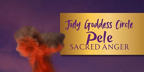 July Goddess Circle - Pele - Sacred Anger