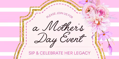 Sip & Celebrate Her Legacy - A Mothers Day Event