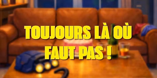 🎭 TOUJOURS LÀ OÙ FAUT PAS ! 
