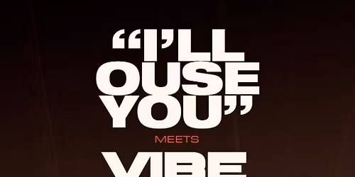 'I'll OUSE YOU'' meets VIBEMAKER