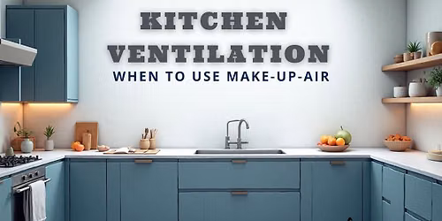 Kitchen Ventilation - When To Use Make-Up-Air