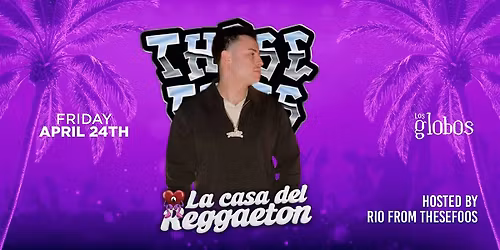 FRIDAY THESE FOOLS RIO @ LA CASA DEL REGGEATON LOS GLOBOS WITH RSVP
