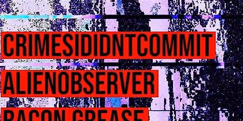 CRIMESIDIDNTCOMMIT, ALIENOBSERVER, BACON GREASE, KAIJUBRIDE, DJ SATUR9