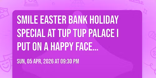 Smile Easter Bank Holiday Special at Tup Tup Palace I Put on a happy face\u2026 