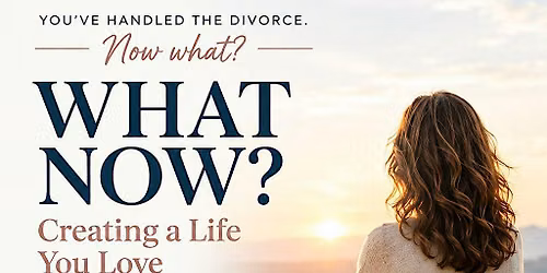 After the Divorce. Now What? Creating a Life You Love After Divorce