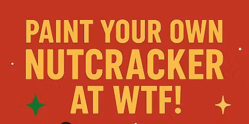 \ud83c\udf85\u2728 Paint Your Own Nutcracker \u2014 at WTF! \u2728\ud83c\udfa8