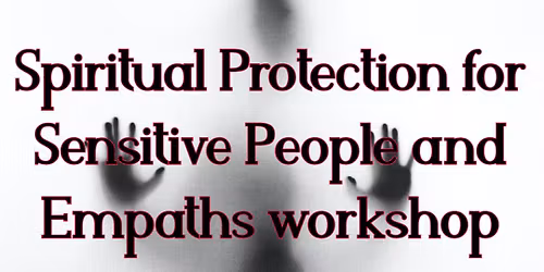 Spiritual Protection for Sensitive People and Empaths Workshop