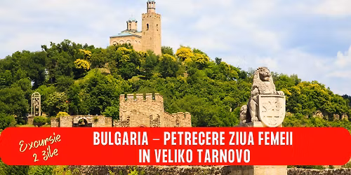 EXCURSIE BULGARIA - PETRECERE ZIUA FEMEII IN VELIKO TARNOVO 2 ZILE AUTOCAR
