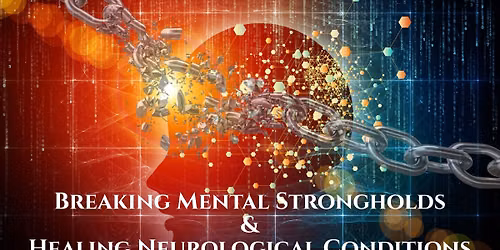 Breaking Mental Strongholds & Healing Neurological Conditions