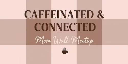 Caffeinated + Connected: Mom Walk Meetup