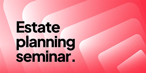 Estate Planning Seminar: Secure Your Legacy and Protect Your Loved Ones