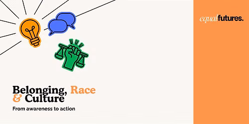 Equal Futures: Belonging, Race & Culture \u2013 From Awareness to Action