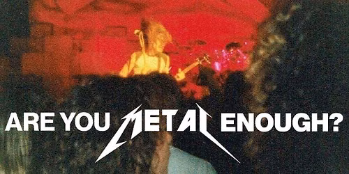 ARE YOU METAL ENOUGH?
