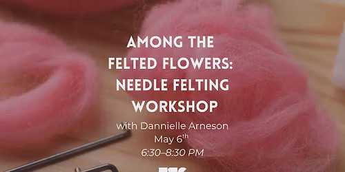 Among the Felted Flowers: Needle Felting Workshop With Dannielle Arneson