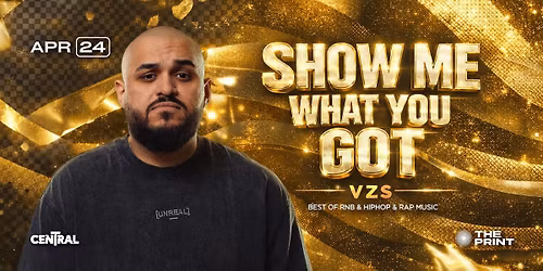 SHOW ME WHAT YOU GOT w\/VZS\u2660\ufe0f\/\/ The PRINT x CENTRAL \/\/ 04.24.