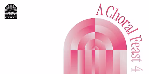 A Choral Feast 4, presented by Vancouver Chamber Choir
