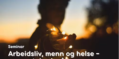 Seminar: arbeidsliv, menn og helse \u2013 en samtale vi m\u00e5 ta