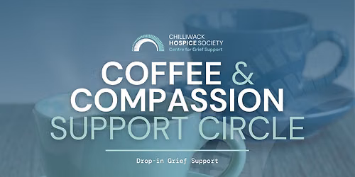 Chilliwack Hospice Society \u2014 Coffee and Compassion Support Circle | Drop-in Grief Support