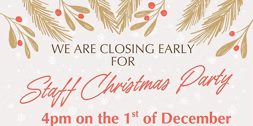 EARLY CLOSURE FOR STAFF XMAS PARTY ON 1ST DEC AT 4PM