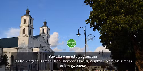 Suwa\u0142ki \u2013 miasto pogranicza (O Ja\u0107wingach, Kamedu\u0142ach, sierotce Marysi, Wajdzie i biegunie zimna)