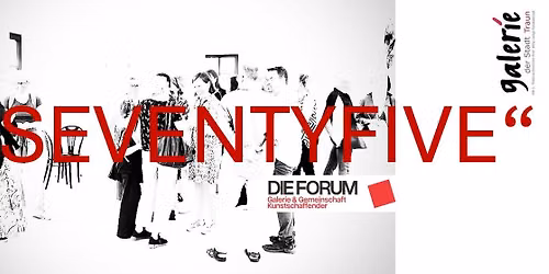 SEVENTYFIVE - 75 Jahre DIE FORUM Wels - zu Gast in der Galerie der Stadt Traun