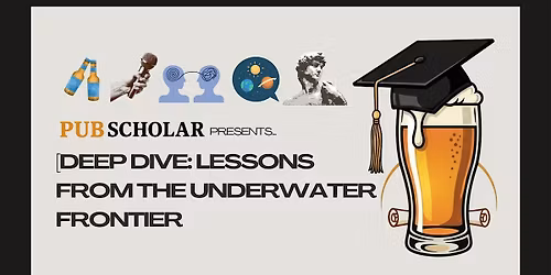 Pub Scholar Presents - "Deep Dive: Lessons from the Underwater Frontier"