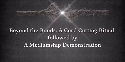 Beyond the Bonds: A Cord Cutting Ritual and Mediumship Demonstration