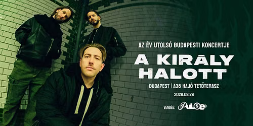 A KIR\u00c1LY HALOTT + Pulse. \/\/ Budapest, A38