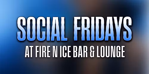 SOCIAL FRIDAYS @ FIRE N ICE