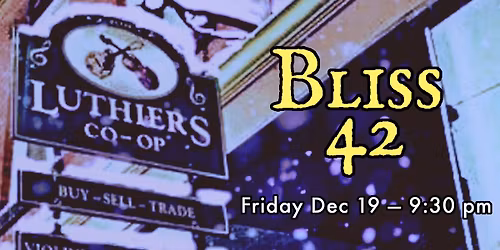 Bliss 42 \u2014 Luthier's Co-op, Friday, December 19th 9:30pm