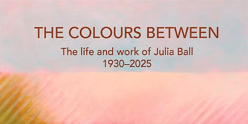 Book Launch: The Colours Between - The Life and Work of Julia Ball