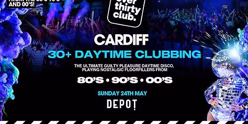  OVER 30's CLUB - Daytime Clubbing - Cardiff \u2022 Depot [TICKETS NOW ON SALE!]