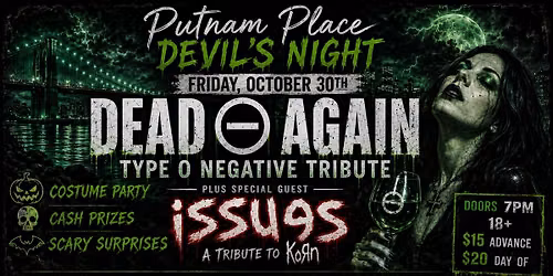 Dead Again & Issues (Type O Negative & Korn tributes) Putnam Place Fri. Oct .30th