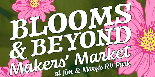 Blooms & Beyond Makers Market at Jim & Mary's RV Park
