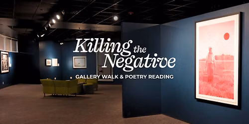 Killing the Negative: Gallery Walk & Poetry Reading