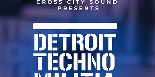 Cross City Sound presents DETROIT TECHNO MILITIA