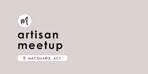 Artisan Meetup | Macquarie, ACT