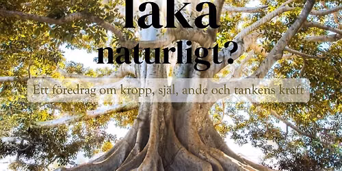 Hur kan vi l\u00e4ka naturligt? - ett f\u00f6redrag om kropp, sj\u00e4l, ande och tankens kraft.