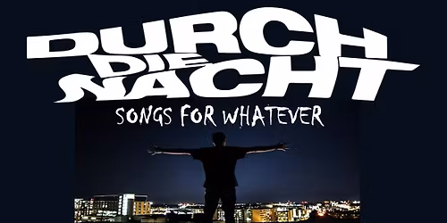 DURCH DIE NACHT \u2013 Songs for whatever I INDIE, ROCK, POP, WAVE, ELECTRO, POSTPUNK