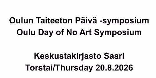 Oulun Taiteeton P\u00e4iv\u00e4 -symposium \/ Oulu Day of No Art Symposium