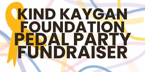 The Kind Kaygan Foundation presents: A PEDAL PARTY FUNDRAISER! 