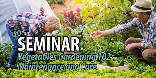  50+ Seminar: Vegetables Gardening 102 \u2013 Maintenance and Care\ud83c\udf3f