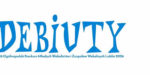 26 Og\u00f3lnopolski Konkurs M\u0142odych Wokalist\u00f3w i Zespo\u0142\u00f3w Wokalnych "DEBIUTY", Lublin 2026