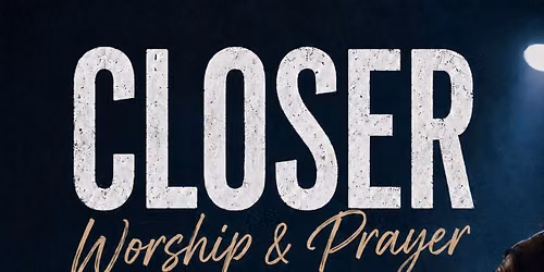 Closer: An Evening of Worship and Prayer