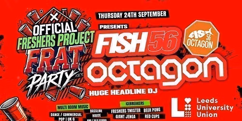 OFFICIAL Freshers Project Frat Party\ud83e\udd64 presents FISH56 OCTAGON @ University of Leeds Student Union! \u2705 