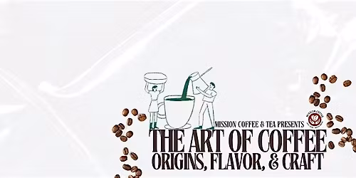 Mission Coffee & Tea Presents: The Art of Coffee: Origins, Flavor & Craft